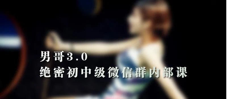 (3.9GB)《男哥3.0初中级班微信群内部课》完整版下载【092704】-孔雀海-图集网站地址【共享会员账号】